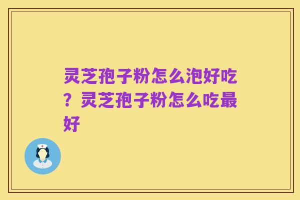 灵芝孢子粉怎么泡好吃？灵芝孢子粉怎么吃最好