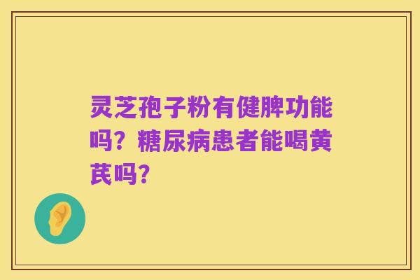 灵芝孢子粉有健脾功能吗？糖尿病患者能喝黄芪吗？