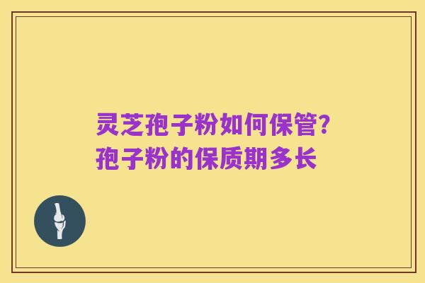 灵芝孢子粉如何保管?孢子粉的保质期多长