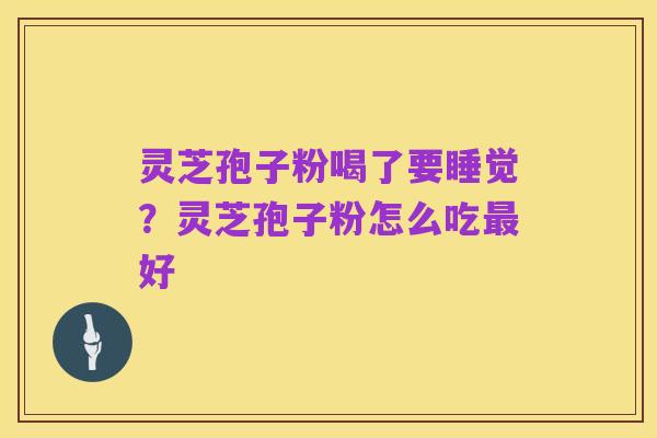 灵芝孢子粉喝了要睡觉?灵芝孢子粉怎么吃最好