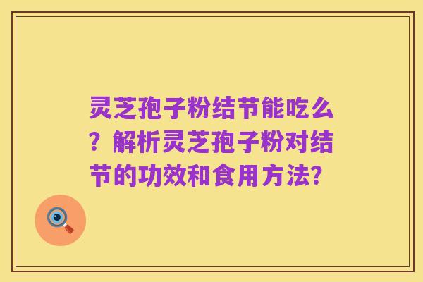 灵芝孢子粉结节能吃么?解析灵芝孢子粉对结节的功效和食用方法?