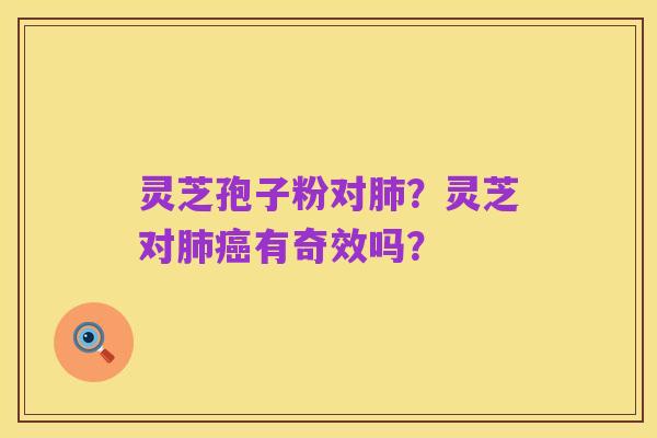 灵芝孢子粉对肺?灵芝对肺癌有奇效吗?