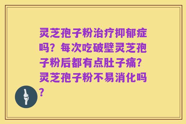 灵芝孢子粉治疗抑郁症吗？每次吃破壁灵芝孢子粉后都有点肚子痛？灵芝孢子粉不易消化吗？