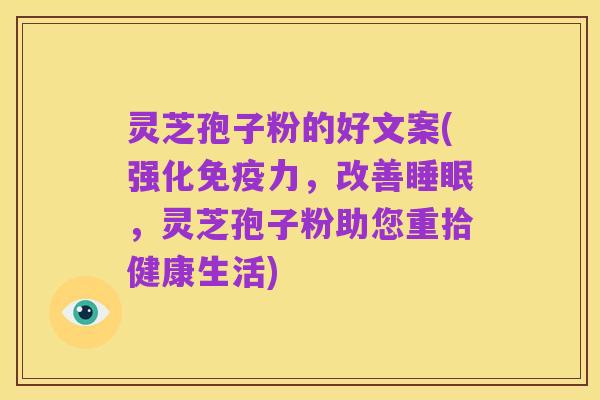 灵芝孢子粉的好文案(强化免疫力,改善睡眠,灵芝孢子粉助您重拾健康生活)