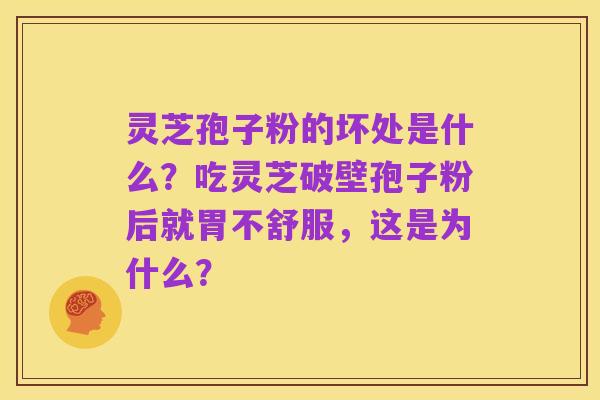 灵芝孢子粉的坏处是什么？吃灵芝破壁孢子粉后就胃不舒服，这是为什么？