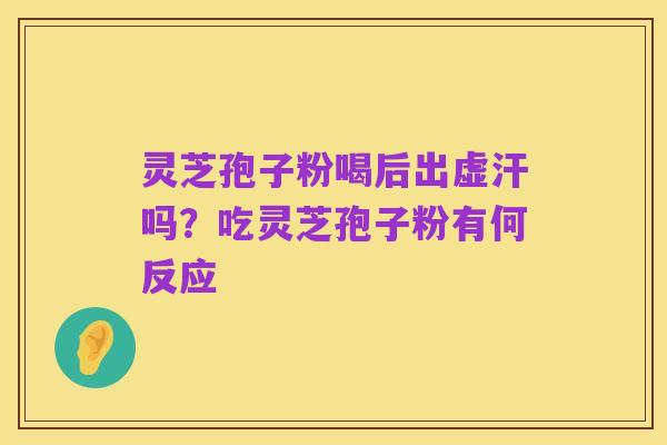 灵芝孢子粉喝后出虚汗吗?吃灵芝孢子粉有何反应