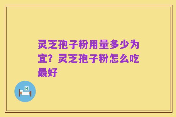 灵芝孢子粉用量多少为宜?灵芝孢子粉怎么吃最好