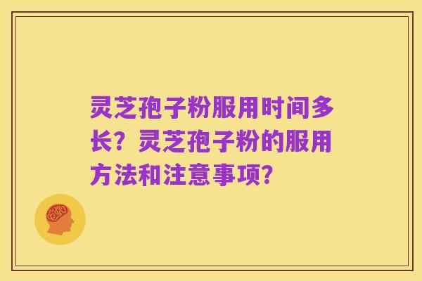 灵芝孢子粉服用时间多长?灵芝孢子粉的服用方法和注意事项?