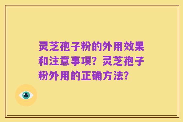 灵芝孢子粉的外用效果和注意事项?灵芝孢子粉外用的正确方法?