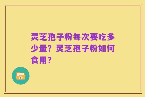 灵芝孢子粉每次要吃多少量?灵芝孢子粉如何食用?