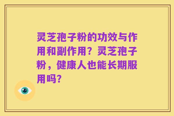 灵芝孢子粉的功效与作用和副作用?灵芝孢子粉,健康人也能长期服用吗?