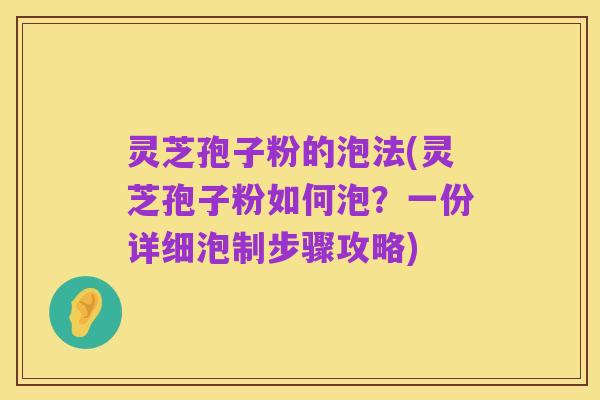 灵芝孢子粉的泡法(灵芝孢子粉如何泡?一份详细泡制步骤攻略)
