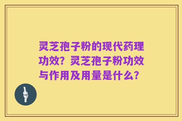 灵芝孢子粉的现代药理功效？灵芝孢子粉功效与作用及用量是什么？