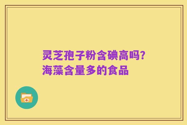 灵芝孢子粉含碘高吗?海藻含量多的食品