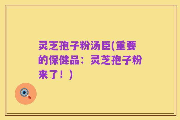 灵芝孢子粉汤臣(重要的保健品:灵芝孢子粉来了!)