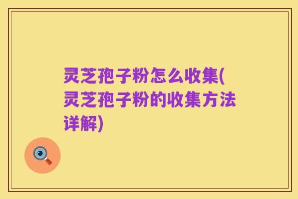 灵芝孢子粉怎么收集(灵芝孢子粉的收集方法详解)