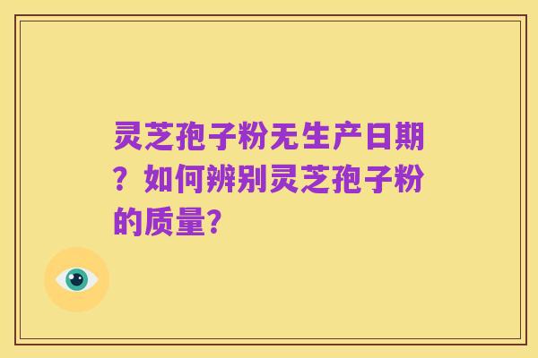 灵芝孢子粉无生产日期?如何辨别灵芝孢子粉的质量?