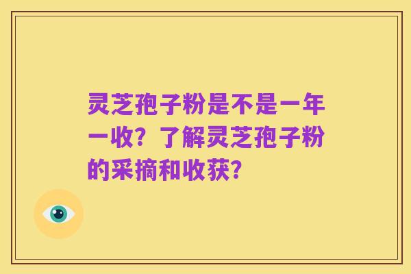 灵芝孢子粉是不是一年一收?了解灵芝孢子粉的采摘和收获?