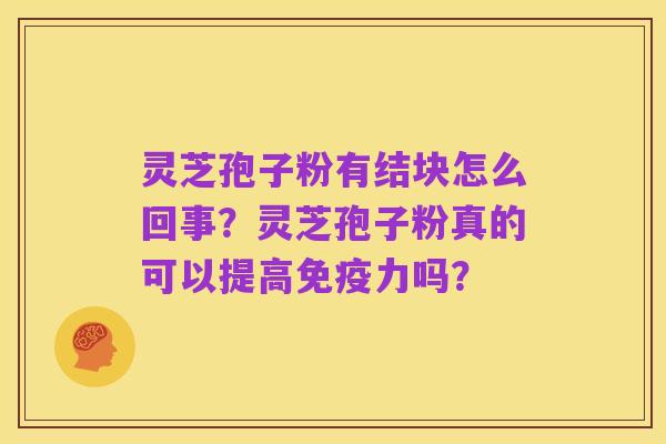 灵芝孢子粉有结块怎么回事?灵芝孢子粉真的可以提高免疫力吗?
