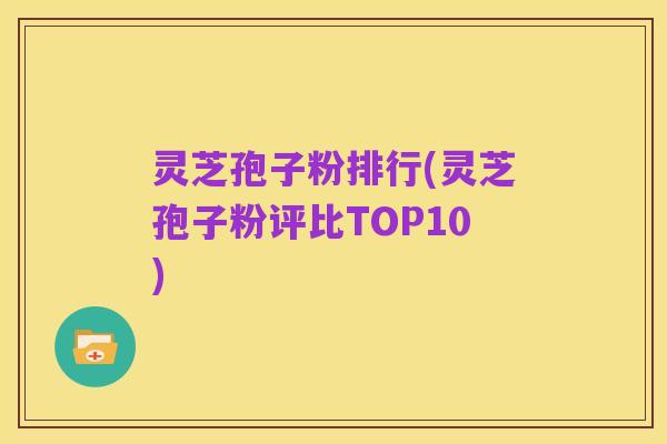 灵芝孢子粉排行(灵芝孢子粉评比TOP10)