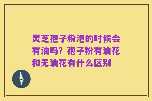 灵芝孢子粉泡的时候会有油吗?孢子粉有油花和无油花有什么区别