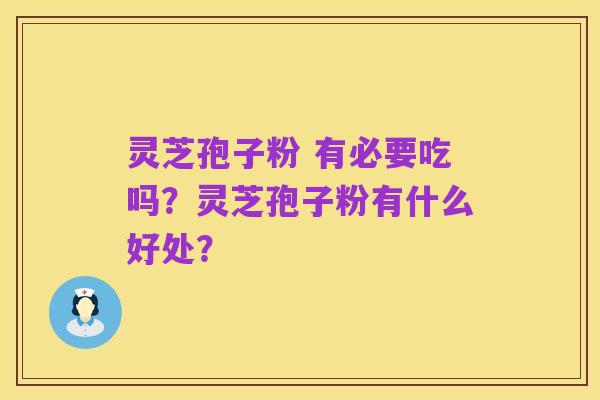 灵芝孢子粉 有必要吃吗?灵芝孢子粉有什么好处?