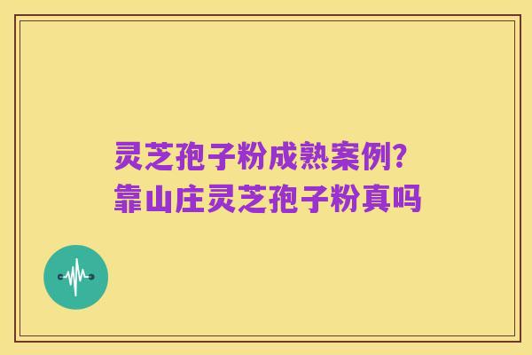 灵芝孢子粉成熟案例?靠山庄灵芝孢子粉真吗