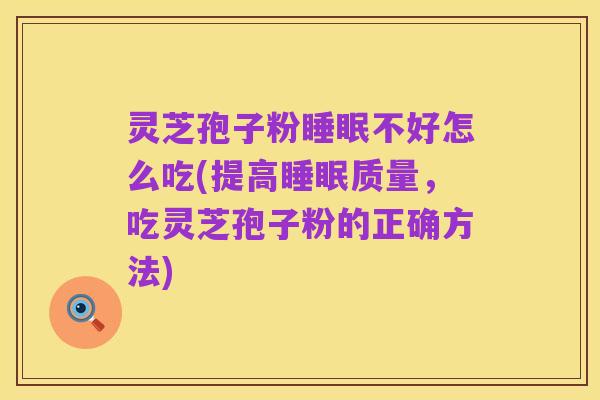灵芝孢子粉睡眠不好怎么吃(提高睡眠质量，吃灵芝孢子粉的正确方法)