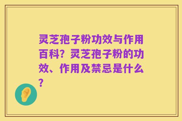 灵芝孢子粉功效与作用百科？灵芝孢子粉的功效、作用及禁忌是什么？