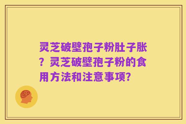 灵芝破壁孢子粉肚子胀?灵芝破壁孢子粉的食用方法和注意事项?
