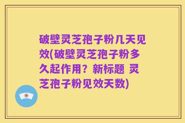 破壁灵芝孢子粉几天见效(破壁灵芝孢子粉多久起作用?新标题 灵芝孢子粉见效天数)