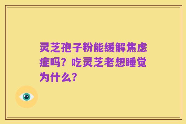 灵芝孢子粉能缓解焦虑症吗？吃灵芝老想睡觉为什么？