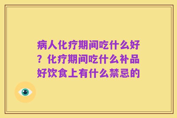 病人化疗期间吃什么好？化疗期间吃什么补品好饮食上有什么禁忌的