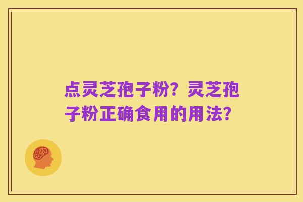 点灵芝孢子粉？灵芝孢子粉正确食用的用法？