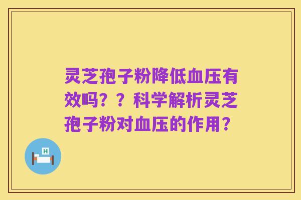 灵芝孢子粉降低血压有效吗？？科学解析灵芝孢子粉对血压的作用？
