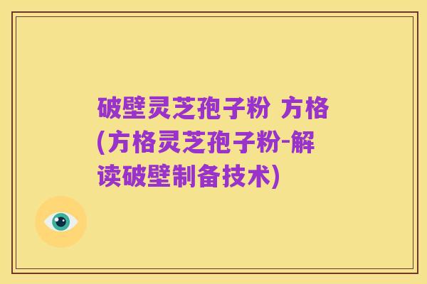 破壁灵芝孢子粉 方格(方格灵芝孢子粉-解读破壁制备技术)