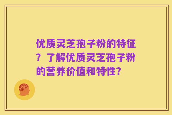 优质灵芝孢子粉的特征?了解优质灵芝孢子粉的营养价值和特性?