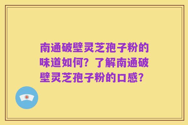 南通破壁灵芝孢子粉的味道如何?了解南通破壁灵芝孢子粉的口感?