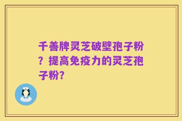 千善牌灵芝破壁孢子粉?提高免疫力的灵芝孢子粉?