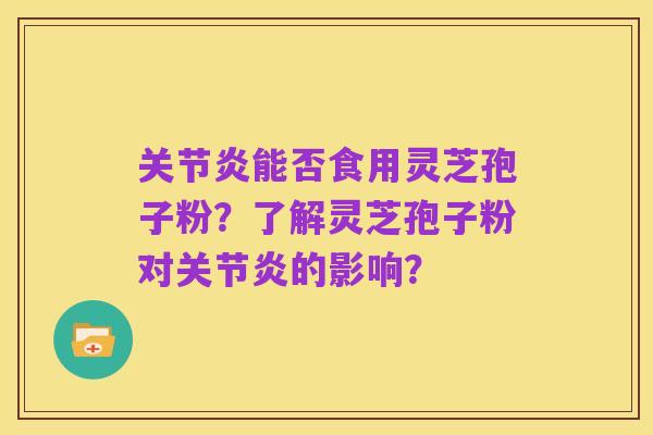 关节炎能否食用灵芝孢子粉?了解灵芝孢子粉对关节炎的影响?
