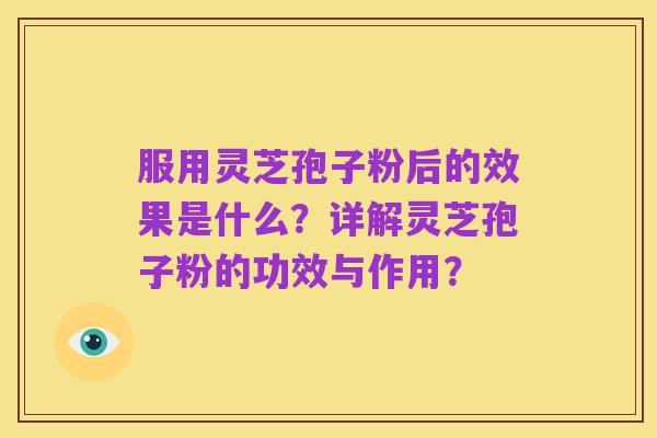 服用灵芝孢子粉后的效果是什么?详解灵芝孢子粉的功效与作用?