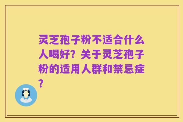 灵芝孢子粉不适合什么人喝好？关于灵芝孢子粉的适用人群和禁忌症？