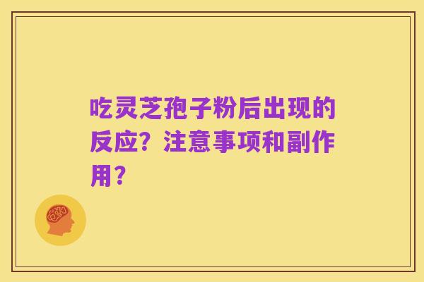 吃灵芝孢子粉后出现的反应?注意事项和副作用?