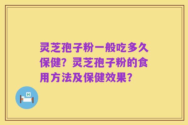 灵芝孢子粉一般吃多久保健?灵芝孢子粉的食用方法及保健效果?
