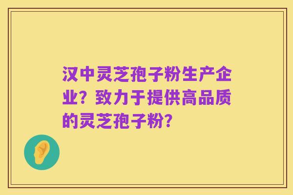 汉中灵芝孢子粉生产企业?致力于提供高品质的灵芝孢子粉?