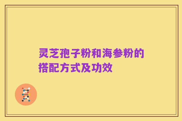 灵芝孢子粉和海参粉的搭配方式及功效