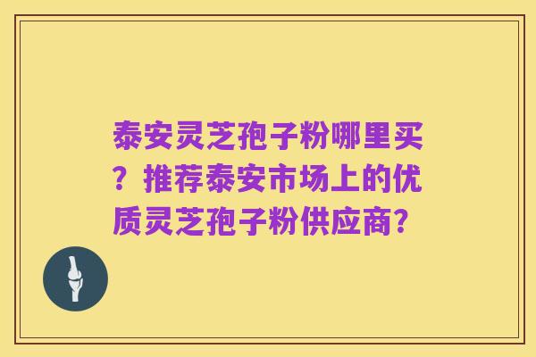 泰安灵芝孢子粉哪里买?推荐泰安市场上的优质灵芝孢子粉供应商?