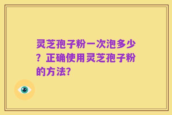 灵芝孢子粉一次泡多少？正确使用灵芝孢子粉的方法？