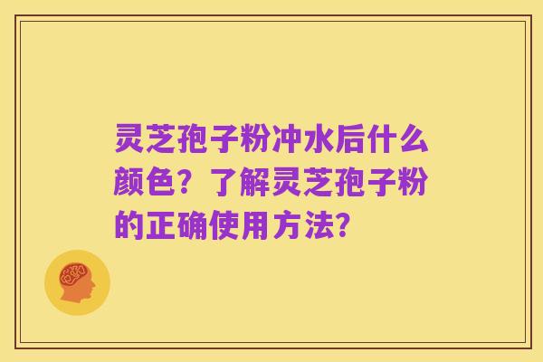 灵芝孢子粉冲水后什么颜色？了解灵芝孢子粉的正确使用方法？