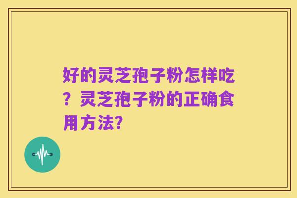 好的灵芝孢子粉怎样吃?灵芝孢子粉的正确食用方法?